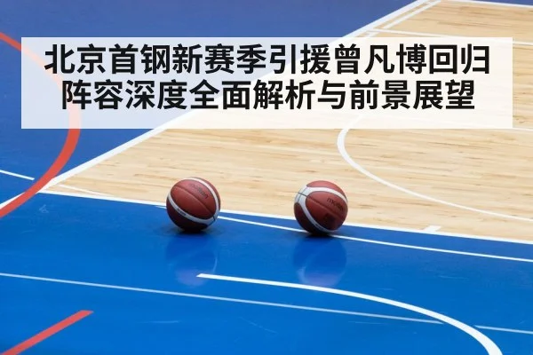 北京首钢新赛季引援曾凡博回归阵容深度全面解析与前景展望 | kaiyun