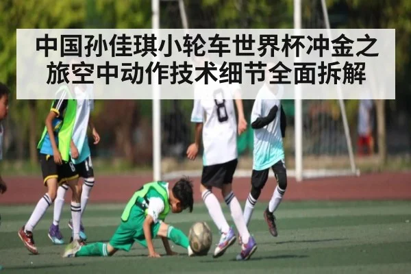 中国孙佳琪小轮车世界杯冲金之旅空中动作技术细节全面拆解（kaiyun）