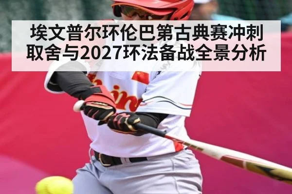埃文普尔环伦巴第古典赛冲刺取舍与2027环法备战全景分析（kaiyun）